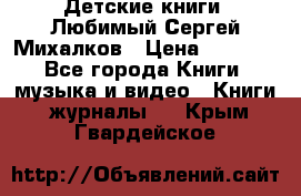 Детские книги. Любимый Сергей Михалков › Цена ­ 3 000 - Все города Книги, музыка и видео » Книги, журналы   . Крым,Гвардейское